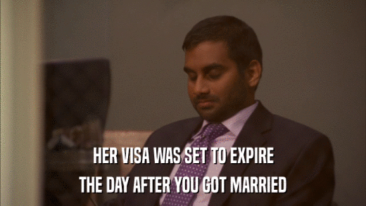 HER VISA WAS SET TO EXPIRE THE DAY AFTER YOU GOT MARRIED 
