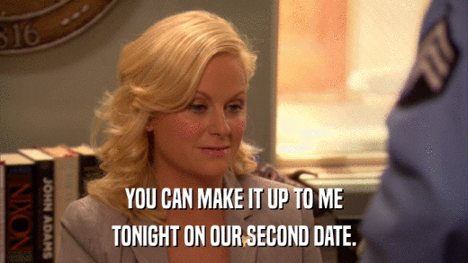 YOU CAN MAKE IT UP TO ME TONIGHT ON OUR SECOND DATE. 