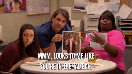 MMM, LOOKS TO ME LIKE YOU'RE IN THE TALIBAN. 