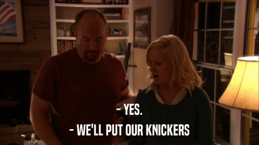 - YES. - WE'LL PUT OUR KNICKERS 