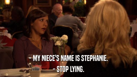 - MY NIECE'S NAME IS STEPHANIE. - STOP LYING. 