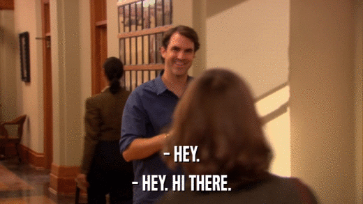 - HEY. - HEY. HI THERE. 