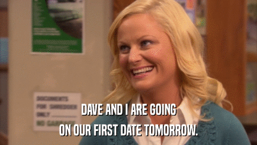 DAVE AND I ARE GOING ON OUR FIRST DATE TOMORROW. 