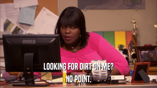 LOOKING FOR DIRT ON ME? NO POINT. 