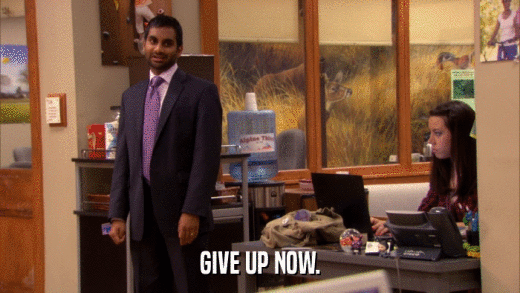 GIVE UP NOW.  
