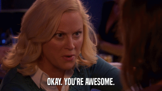OKAY. YOU'RE AWESOME.  