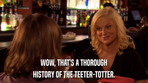 WOW, THAT'S A THOROUGH HISTORY OF THE TEETER-TOTTER. 