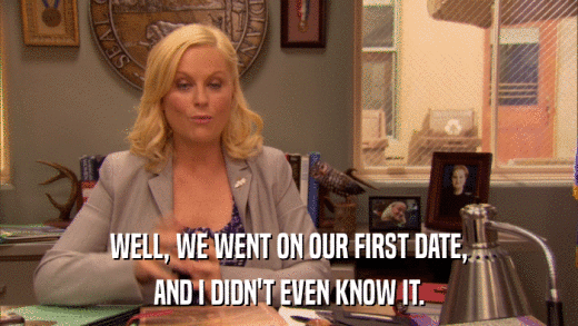 WELL, WE WENT ON OUR FIRST DATE, AND I DIDN'T EVEN KNOW IT. 