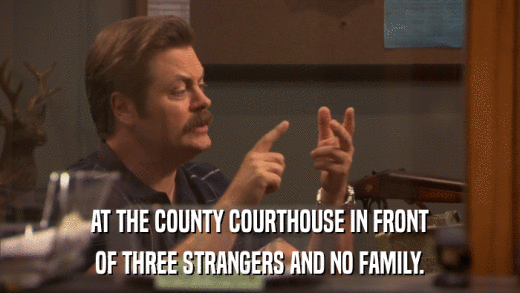 AT THE COUNTY COURTHOUSE IN FRONT OF THREE STRANGERS AND NO FAMILY. 