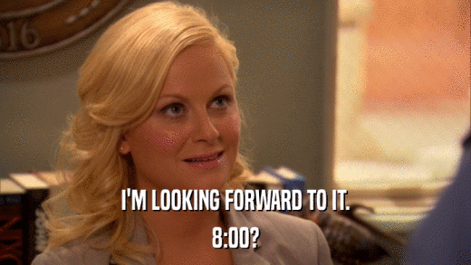 I'M LOOKING FORWARD TO IT. 8:00? 