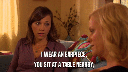 I WEAR AN EARPIECE, YOU SIT AT A TABLE NEARBY, 
