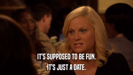 IT'S SUPPOSED TO BE FUN. IT'S JUST A DATE. 