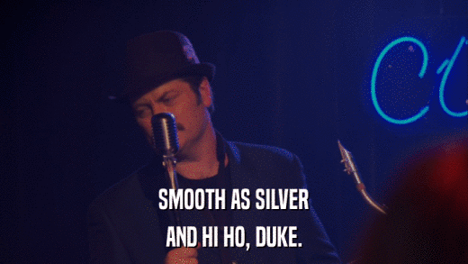 SMOOTH AS SILVER AND HI HO, DUKE. 