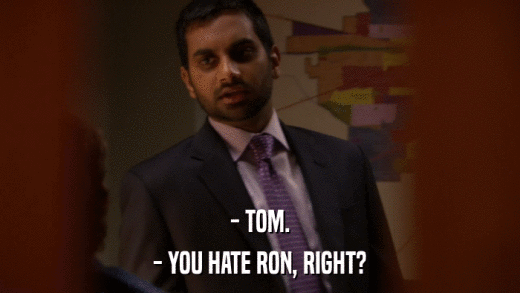 - TOM. - YOU HATE RON, RIGHT? 