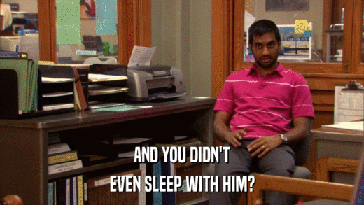 AND YOU DIDN'T EVEN SLEEP WITH HIM? 