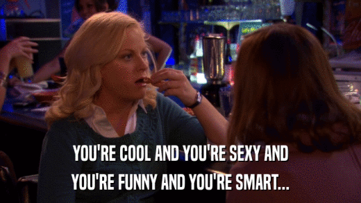YOU'RE COOL AND YOU'RE SEXY AND YOU'RE FUNNY AND YOU'RE SMART... 