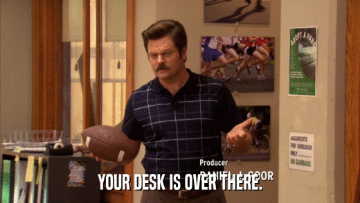 YOUR DESK IS OVER THERE.  