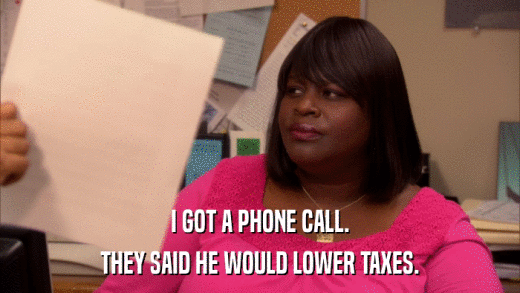 I GOT A PHONE CALL. THEY SAID HE WOULD LOWER TAXES. 