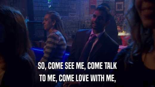 SO, COME SEE ME, COME TALK TO ME, COME LOVE WITH ME, 