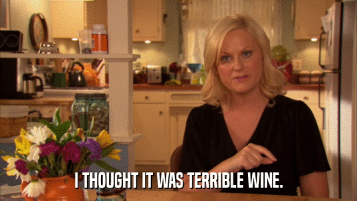 I THOUGHT IT WAS TERRIBLE WINE.  