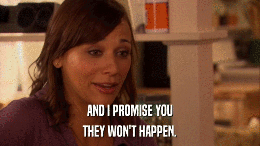 AND I PROMISE YOU THEY WON'T HAPPEN. 