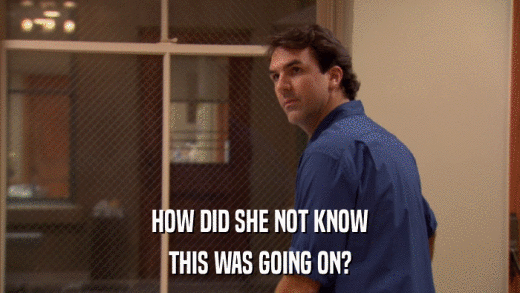HOW DID SHE NOT KNOW THIS WAS GOING ON? 