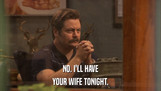 NO. I'LL HAVE YOUR WIFE TONIGHT. 