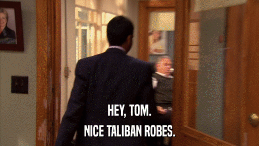 HEY, TOM. NICE TALIBAN ROBES. 
