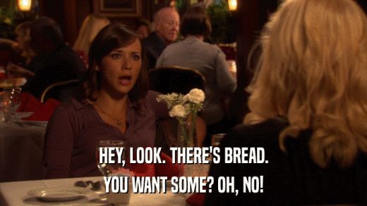 HEY, LOOK. THERE'S BREAD. YOU WANT SOME? OH, NO! 