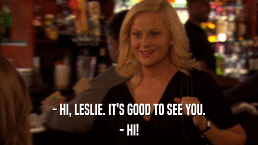- HI, LESLIE. IT'S GOOD TO SEE YOU. - HI! 