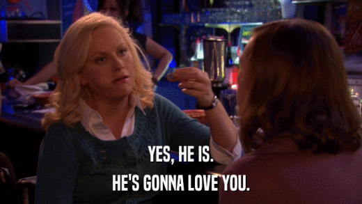 YES, HE IS. HE'S GONNA LOVE YOU. 