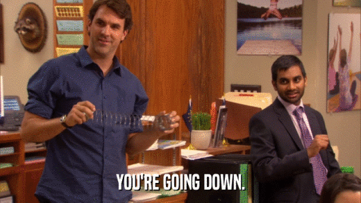 YOU'RE GOING DOWN.  