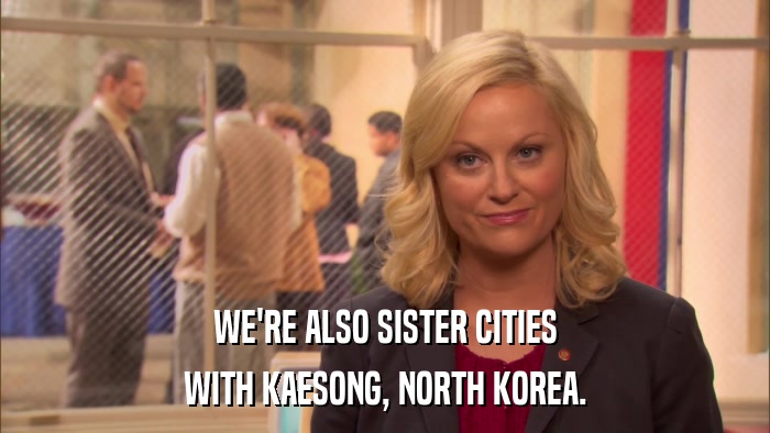 WE'RE ALSO SISTER CITIES WITH KAESONG, NORTH KOREA. 