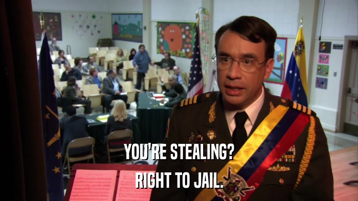 YOU'RE STEALING? RIGHT TO JAIL. 