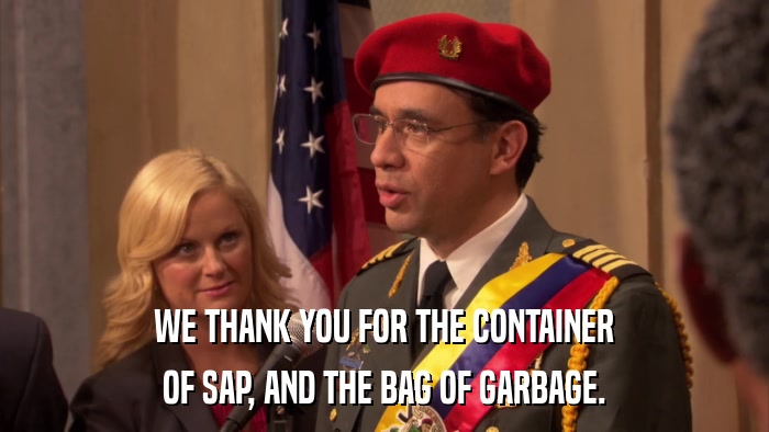 WE THANK YOU FOR THE CONTAINER OF SAP, AND THE BAG OF GARBAGE. 