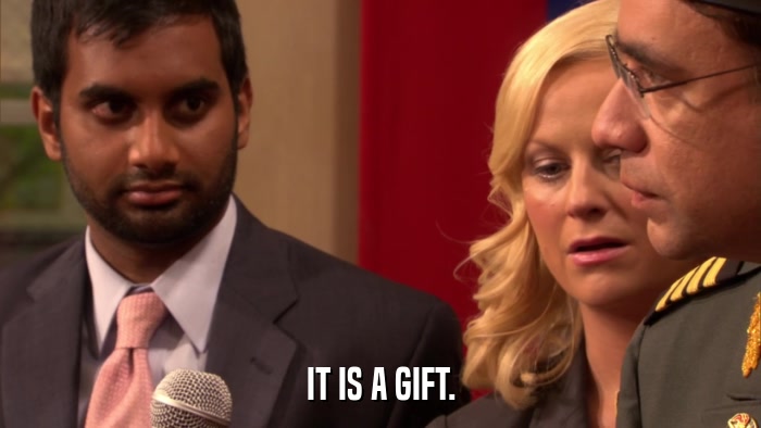 IT IS A GIFT.  