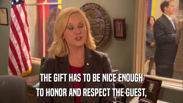 THE GIFT HAS TO BE NICE ENOUGH TO HONOR AND RESPECT THE GUEST, 