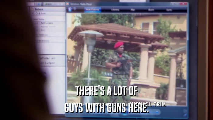 THERE'S A LOT OF GUYS WITH GUNS HERE. 