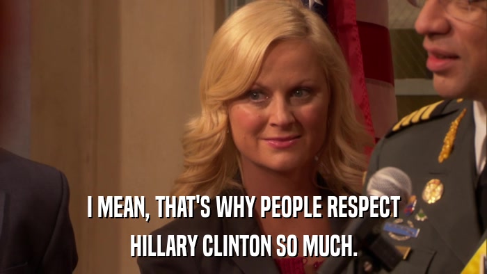 I MEAN, THAT'S WHY PEOPLE RESPECT HILLARY CLINTON SO MUCH. 