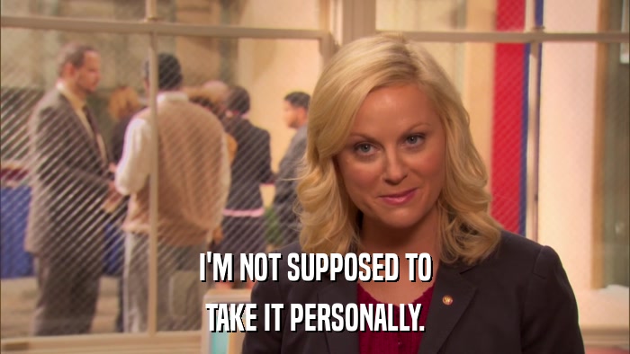 I'M NOT SUPPOSED TO TAKE IT PERSONALLY. 