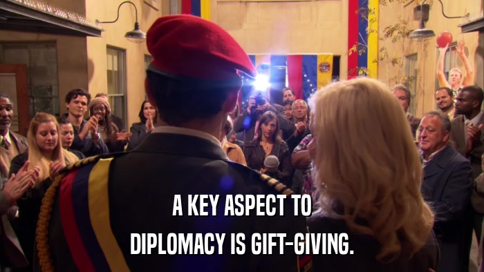 A KEY ASPECT TO DIPLOMACY IS GIFT-GIVING. 
