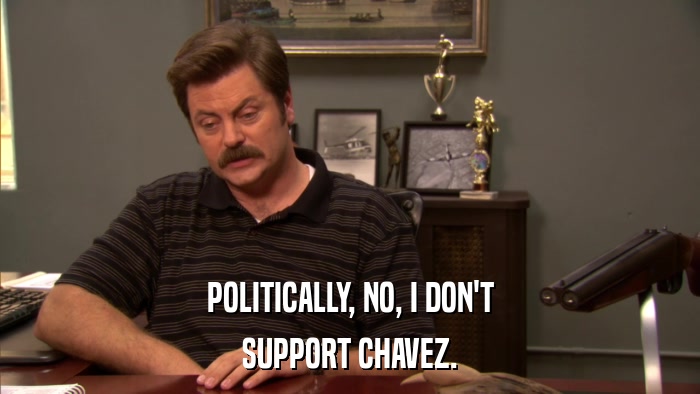 POLITICALLY, NO, I DON'T SUPPORT CHAVEZ. 