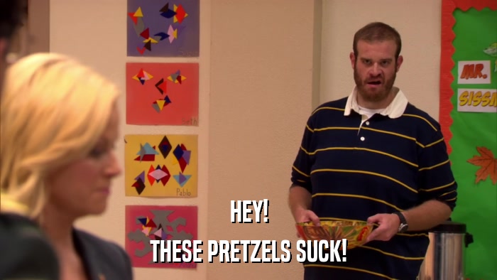 HEY! THESE PRETZELS SUCK! 