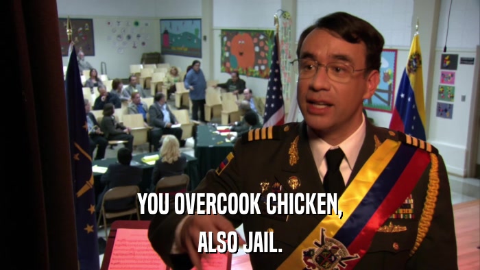 YOU OVERCOOK CHICKEN, ALSO JAIL. 