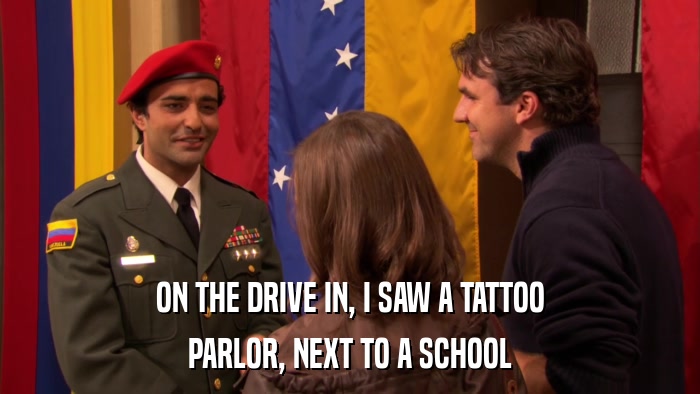 ON THE DRIVE IN, I SAW A TATTOO PARLOR, NEXT TO A SCHOOL 