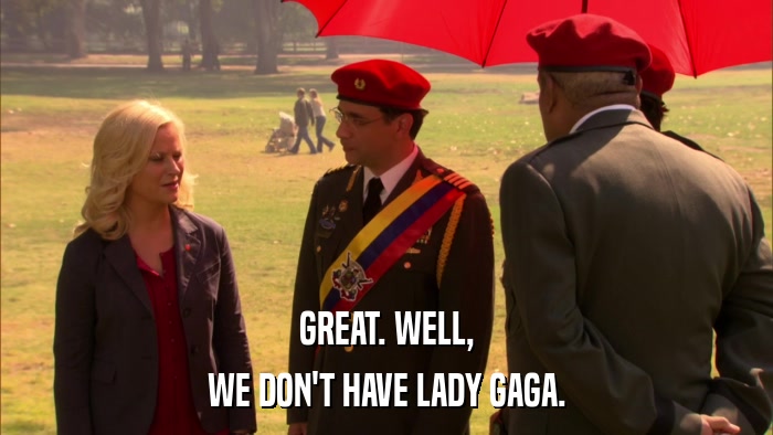 GREAT. WELL, WE DON'T HAVE LADY GAGA. 