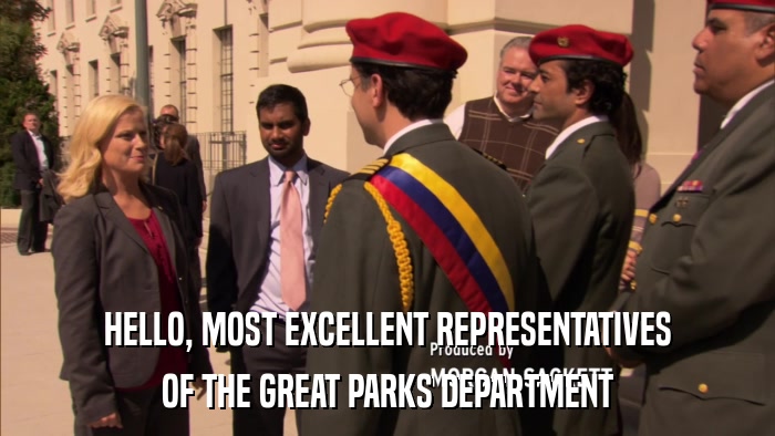 HELLO, MOST EXCELLENT REPRESENTATIVES OF THE GREAT PARKS DEPARTMENT 