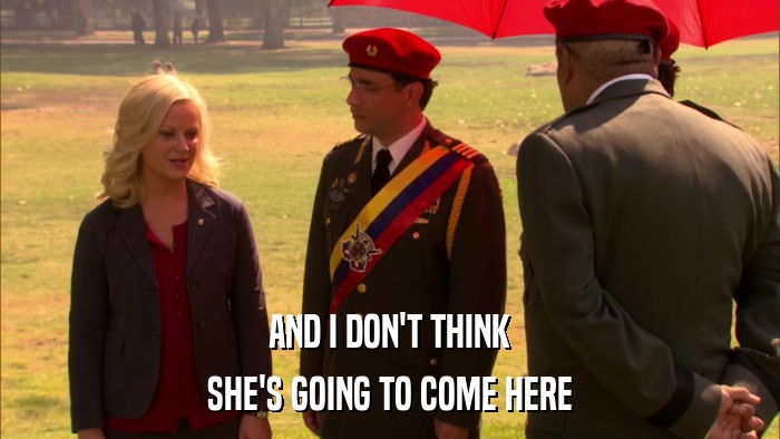 AND I DON'T THINK SHE'S GOING TO COME HERE 