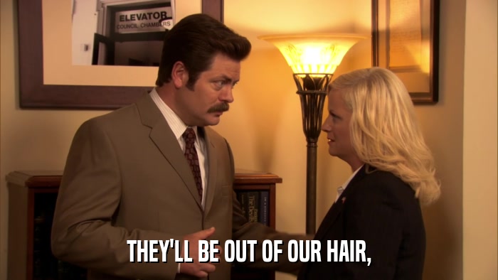 THEY'LL BE OUT OF OUR HAIR,  