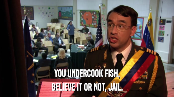 YOU UNDERCOOK FISH, BELIEVE IT OR NOT, JAIL. 